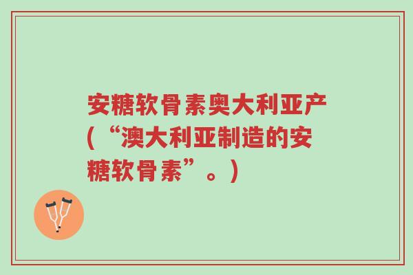 安糖软骨素奥大利亚产(“澳大利亚制造的安糖软骨素”。)-第1张图片-超越 安糖软骨素奥大利亚产(“澳大利亚制造的安糖软骨素”。)-第1张图片-超越