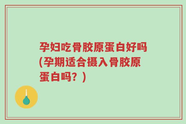 孕妇吃骨胶原蛋白好吗(孕期适合摄入骨胶原蛋白吗?)-第1张图片-超越 孕妇吃骨胶原蛋白好吗(孕期适合摄入骨胶原蛋白吗?)-第1张图片-超越