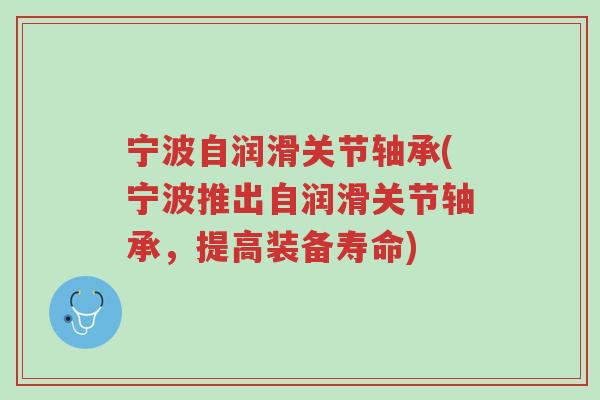 宁波自润滑关节轴承(宁波推出自润滑关节轴承,提高装备寿命)-第1张图片-超越 宁波自润滑关节轴承(宁波推出自润滑关节轴承,提高装备寿命)-第1张图片-超越