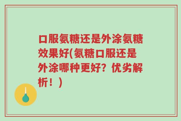 口服氨糖还是外涂氨糖效果好(氨糖口服还是外涂哪种更好?优劣解析!)-第1张图片-超越 口服氨糖还是外涂氨糖效果好(氨糖口服还是外涂哪种更好?优劣解析!)-第1张图片-超越