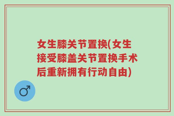 女生膝关节置换(女生接受膝盖关节置换手术后重新拥有行动自由)-第1张图片-超越 女生膝关节置换(女生接受膝盖关节置换手术后重新拥有行动自由)-第1张图片-超越