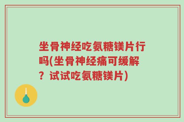 坐骨神经吃氨糖镁片行吗(坐骨神经痛可缓解?试试吃氨糖镁片)-第1张图片-超越 坐骨神经吃氨糖镁片行吗(坐骨神经痛可缓解?试试吃氨糖镁片)-第1张图片-超越