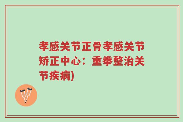 孝感关节正骨孝感关节矫正中心:重拳整治关节疾病)-第1张图片-超越 孝感关节正骨孝感关节矫正中心:重拳整治关节疾病)-第1张图片-超越