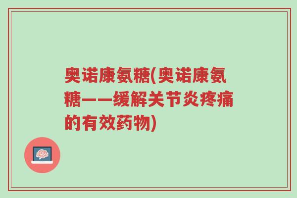 奥诺康氨糖(奥诺康氨糖——缓解关节炎疼痛的有效药物)-第1张图片-超越 奥诺康氨糖(奥诺康氨糖——缓解关节炎疼痛的有效药物)-第1张图片-超越