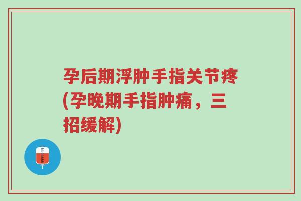 孕后期浮肿手指关节疼(孕晚期手指肿痛,三招缓解)-第1张图片-超越 孕后期浮肿手指关节疼(孕晚期手指肿痛,三招缓解)-第1张图片-超越