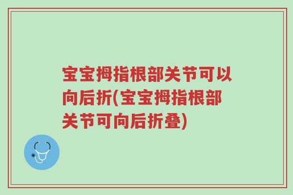 宝宝拇指根部关节可以向后折(宝宝拇指根部关节可向后折叠)-第1张图片-超越 宝宝拇指根部关节可以向后折(宝宝拇指根部关节可向后折叠)-第1张图片-超越