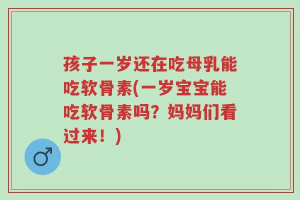 孩子一岁还在吃母乳能吃软骨素(一岁宝宝能吃软骨素吗?妈妈们看过来!)-第1张图片-超越 孩子一岁还在吃母乳能吃软骨素(一岁宝宝能吃软骨素吗?妈妈们看过来!)-第1张图片-超越