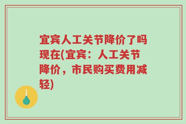 宜宾人工关节降价了吗现在(宜宾：人工关节降价，市民购买费用减轻)-第1张图片-超越