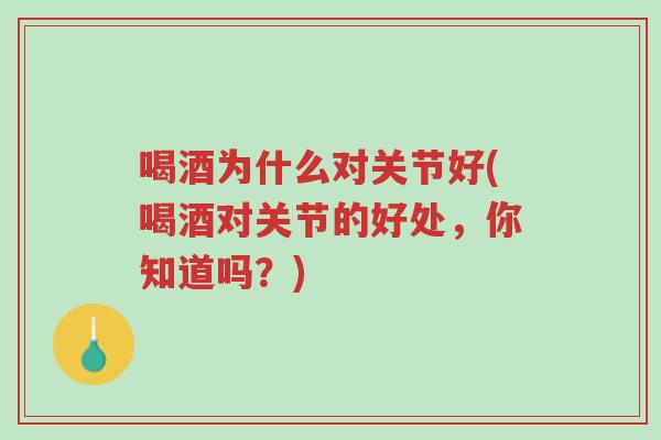 喝酒为什么对关节好(喝酒对关节的好处，你知道吗？)-第1张图片-超越