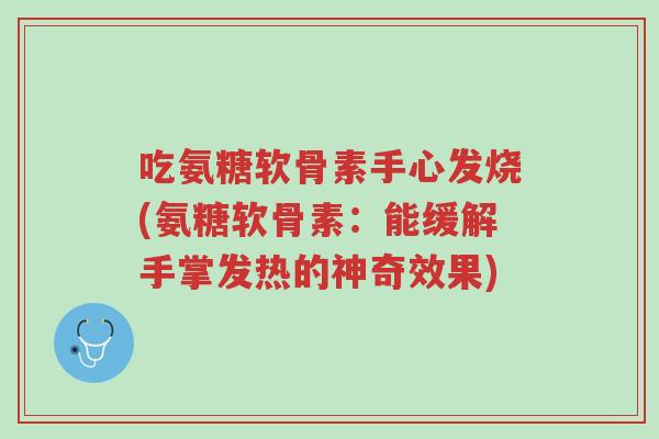 吃氨糖软骨素手心发烧(氨糖软骨素:能缓解手掌发热的神奇效果)-第1张图片-超越 吃氨糖软骨素手心发烧(氨糖软骨素:能缓解手掌发热的神奇效果)-第1张图片-超越