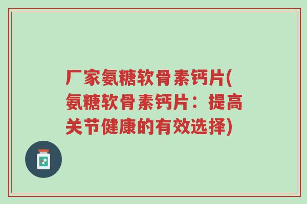 厂家氨糖软骨素钙片(氨糖软骨素钙片:提高关节健康的有效选择)-第1张图片-超越 厂家氨糖软骨素钙片(氨糖软骨素钙片:提高关节健康的有效选择)-第1张图片-超越