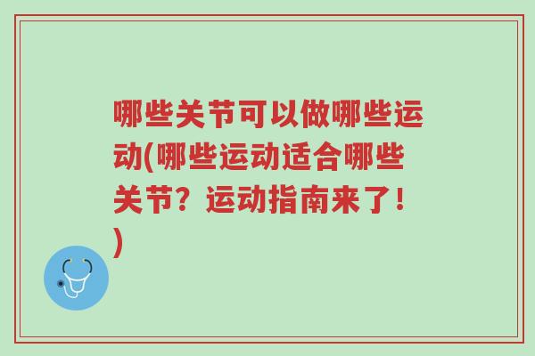 哪些关节可以做哪些运动(哪些运动适合哪些关节?运动指南来了!)-第1张图片-超越 哪些关节可以做哪些运动(哪些运动适合哪些关节?运动指南来了!)-第1张图片-超越