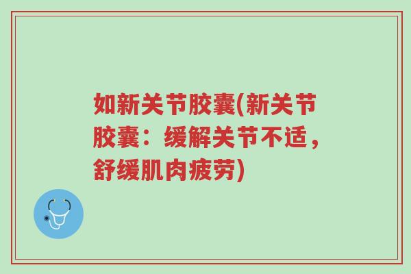 如新关节胶囊(新关节胶囊:缓解关节不适,舒缓肌肉疲劳)-第1张图片-超越 如新关节胶囊(新关节胶囊:缓解关节不适,舒缓肌肉疲劳)-第1张图片-超越