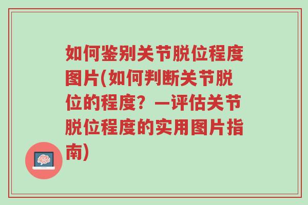 如何鉴别关节脱位程度图片(如何判断关节脱位的程度?—评估关节脱位程度的实用图片指南)-第1张图片-超越 如何鉴别关节脱位程度图片(如何判断关节脱位的程度?—评估关节脱位程度的实用图片指南)-第1张图片-超越