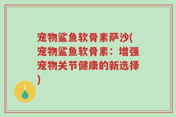 宠物鲨鱼软骨素萨沙(宠物鲨鱼软骨素:增强宠物关节健康的新选择)-第1张图片-超越 宠物鲨鱼软骨素萨沙(宠物鲨鱼软骨素:增强宠物关节健康的新选择)-第1张图片-超越