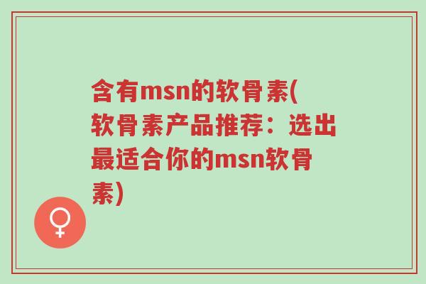 含有msn的软骨素(软骨素产品推荐:选出最适合你的msn软骨素)-第1张图片-超越 含有msn的软骨素(软骨素产品推荐:选出最适合你的msn软骨素)-第1张图片-超越
