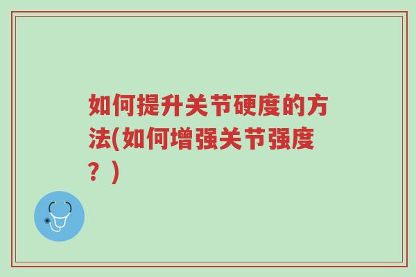如何提升关节硬度的方法(如何增强关节强度?)-第1张图片-超越 如何提升关节硬度的方法(如何增强关节强度?)-第1张图片-超越