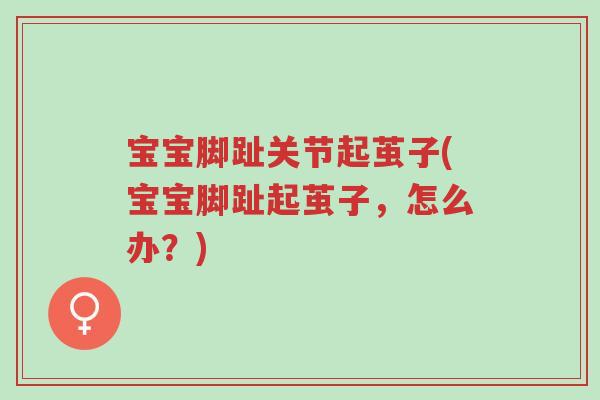 宝宝脚趾关节起茧子(宝宝脚趾起茧子,怎么办?)-第1张图片-超越 宝宝脚趾关节起茧子(宝宝脚趾起茧子,怎么办?)-第1张图片-超越