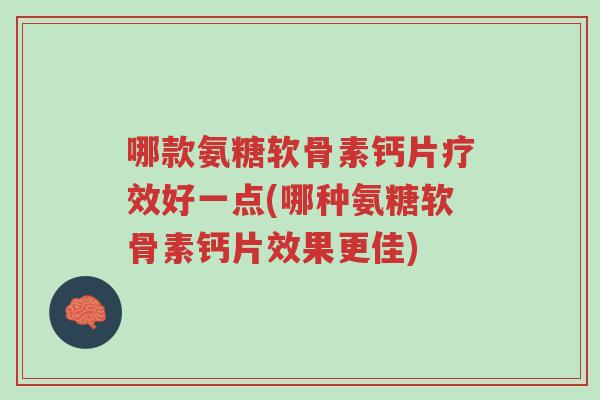 哪款氨糖软骨素钙片疗效好一点(哪种氨糖软骨素钙片效果更佳)-第1张图片-超越 哪款氨糖软骨素钙片疗效好一点(哪种氨糖软骨素钙片效果更佳)-第1张图片-超越