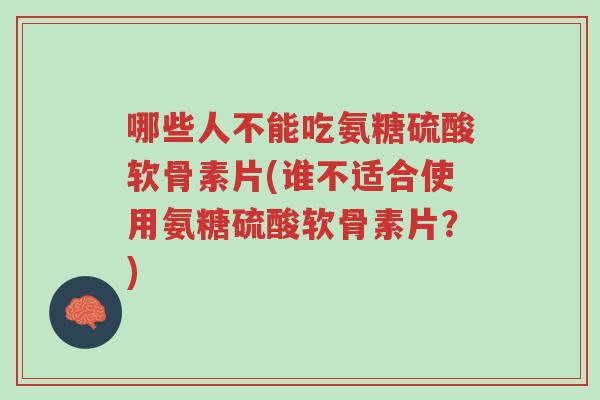 哪些人不能吃氨糖硫酸软骨素片(谁不适合使用氨糖硫酸软骨素片?)-第1张图片-超越 哪些人不能吃氨糖硫酸软骨素片(谁不适合使用氨糖硫酸软骨素片?)-第1张图片-超越