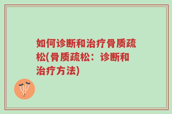 如何诊断和治疗骨质疏松(骨质疏松:诊断和治疗方法)-第1张图片-超越 如何诊断和治疗骨质疏松(骨质疏松:诊断和治疗方法)-第1张图片-超越