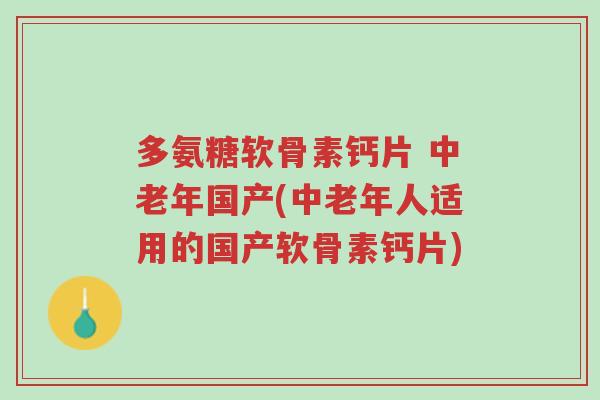 多氨糖软骨素钙片 中老年国产(中老年人适用的国产软骨素钙片)-第1张图片-超越 多氨糖软骨素钙片 中老年国产(中老年人适用的国产软骨素钙片)-第1张图片-超越