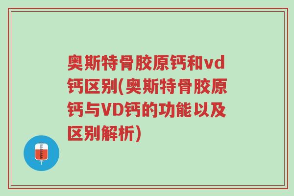 奥斯特骨胶原钙和vd钙区别(奥斯特骨胶原钙与VD钙的功能以及区别解析)-第1张图片-超越 奥斯特骨胶原钙和vd钙区别(奥斯特骨胶原钙与VD钙的功能以及区别解析)-第1张图片-超越