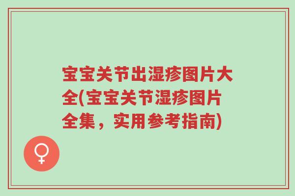 宝宝关节出湿疹图片大全(宝宝关节湿疹图片全集,实用参考指南)-第1张图片-超越 宝宝关节出湿疹图片大全(宝宝关节湿疹图片全集,实用参考指南)-第1张图片-超越