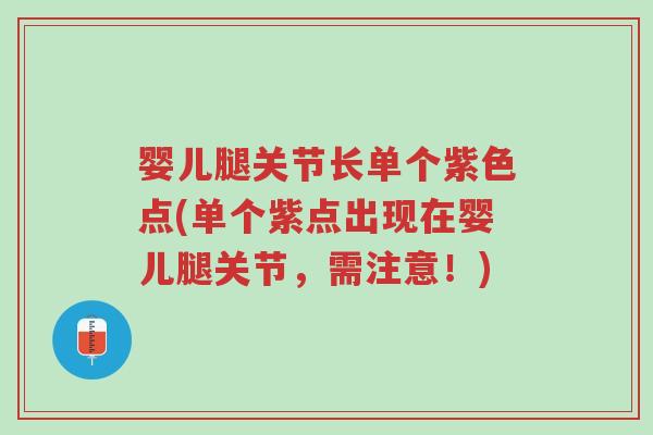 婴儿腿关节长单个紫色点(单个紫点出现在婴儿腿关节，需注意！)-第1张图片-超越