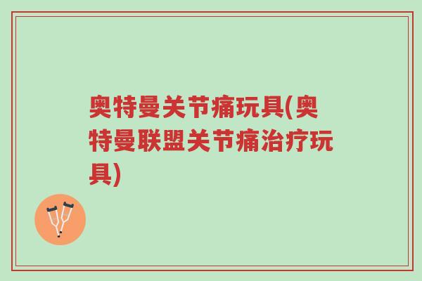 奥特曼关节痛玩具(奥特曼联盟关节痛治疗玩具)-第1张图片-超越 奥特曼关节痛玩具(奥特曼联盟关节痛治疗玩具)-第1张图片-超越