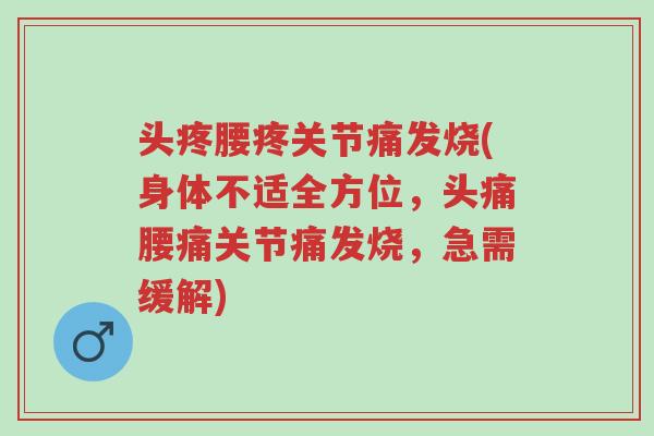 头疼腰疼关节痛发烧(身体不适全方位，头痛腰痛关节痛发烧，急需缓解)-第1张图片-超越