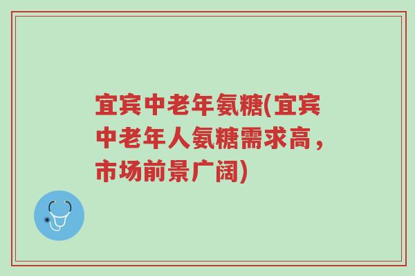 宜宾中老年氨糖(宜宾中老年人氨糖需求高,市场前景广阔)-第1张图片-超越 宜宾中老年氨糖(宜宾中老年人氨糖需求高,市场前景广阔)-第1张图片-超越