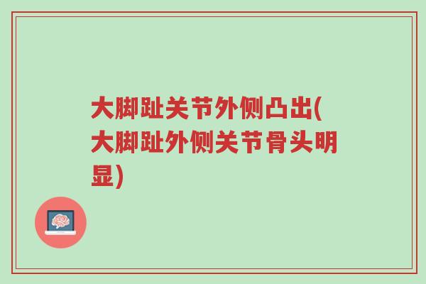 大脚趾关节外侧凸出(大脚趾外侧关节骨头明显)-第1张图片-超越