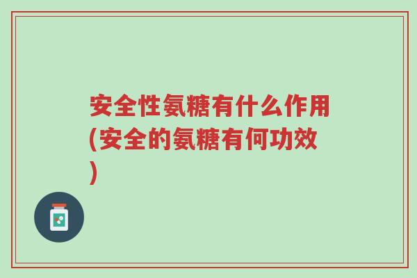 安全性氨糖有什么作用(安全的氨糖有何功效)-第1张图片-超越 安全性氨糖有什么作用(安全的氨糖有何功效)-第1张图片-超越