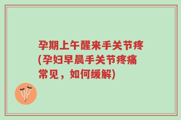 孕期上午醒来手关节疼(孕妇早晨手关节疼痛常见,如何缓解)-第1张图片-超越 孕期上午醒来手关节疼(孕妇早晨手关节疼痛常见,如何缓解)-第1张图片-超越