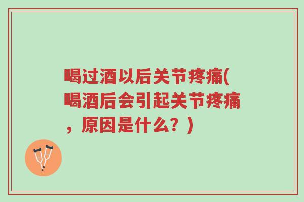 喝过酒以后关节疼痛(喝酒后会引起关节疼痛,原因是什么?)-第1张图片-超越 喝过酒以后关节疼痛(喝酒后会引起关节疼痛,原因是什么?)-第1张图片-超越