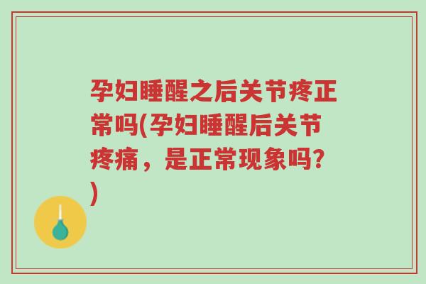 孕妇睡醒之后关节疼正常吗(孕妇睡醒后关节疼痛，是正常现象吗？)-第1张图片-超越