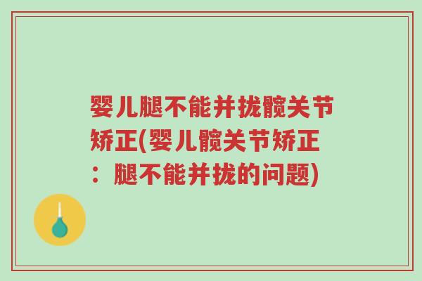 婴儿腿不能并拢髋关节矫正(婴儿髋关节矫正:腿不能并拢的问题)-第1张图片-超越 婴儿腿不能并拢髋关节矫正(婴儿髋关节矫正:腿不能并拢的问题)-第1张图片-超越