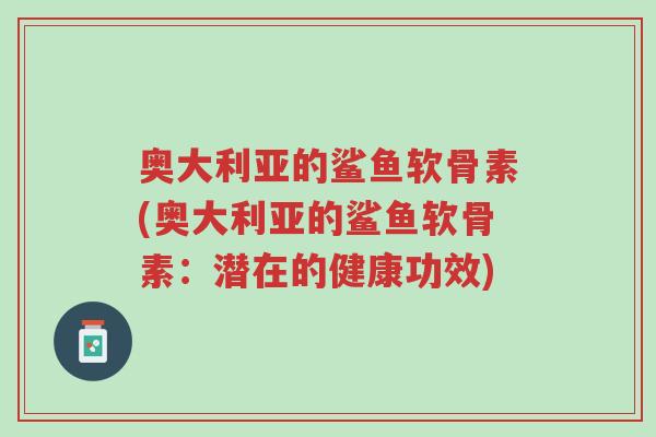 奥大利亚的鲨鱼软骨素(奥大利亚的鲨鱼软骨素:潜在的健康功效)-第1张图片-超越 奥大利亚的鲨鱼软骨素(奥大利亚的鲨鱼软骨素:潜在的健康功效)-第1张图片-超越