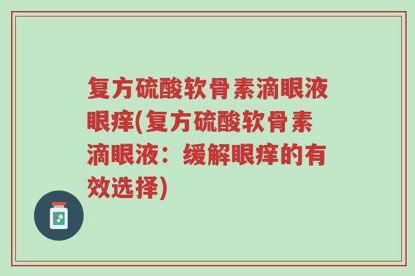 复方硫酸软骨素滴眼液眼痒(复方硫酸软骨素滴眼液:缓解眼痒的有效选择)-第1张图片-超越 复方硫酸软骨素滴眼液眼痒(复方硫酸软骨素滴眼液:缓解眼痒的有效选择)-第1张图片-超越