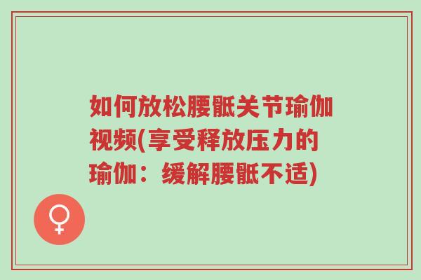 如何放松腰骶关节瑜伽视频(享受释放压力的瑜伽:缓解腰骶不适)-第1张图片-超越 如何放松腰骶关节瑜伽视频(享受释放压力的瑜伽:缓解腰骶不适)-第1张图片-超越