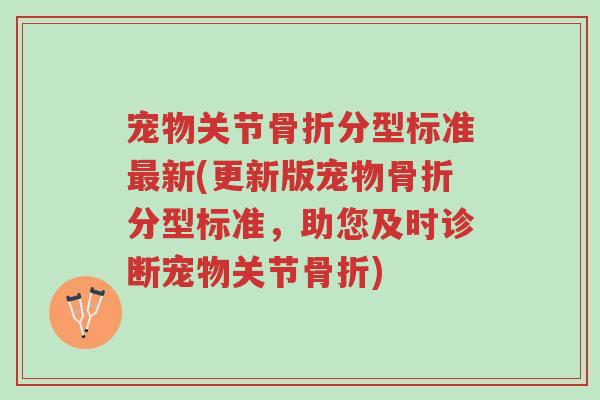 宠物关节骨折分型标准最新(更新版宠物骨折分型标准,助您及时诊断宠物关节骨折)-第1张图片-超越 宠物关节骨折分型标准最新(更新版宠物骨折分型标准,助您及时诊断宠物关节骨折)-第1张图片-超越