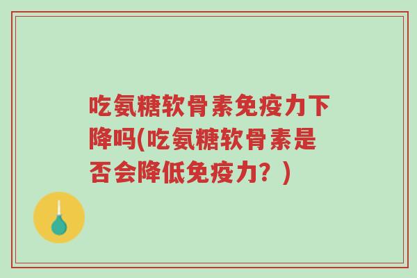 吃氨糖软骨素免疫力下降吗(吃氨糖软骨素是否会降低免疫力?)-第1张图片-超越 吃氨糖软骨素免疫力下降吗(吃氨糖软骨素是否会降低免疫力?)-第1张图片-超越
