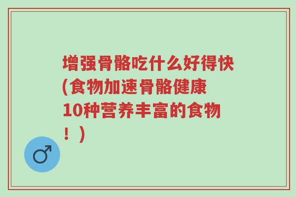 增强骨骼吃什么好得快(食物加速骨骼健康 10种营养丰富的食物!)-第1张图片-超越 增强骨骼吃什么好得快(食物加速骨骼健康 10种营养丰富的食物!)-第1张图片-超越