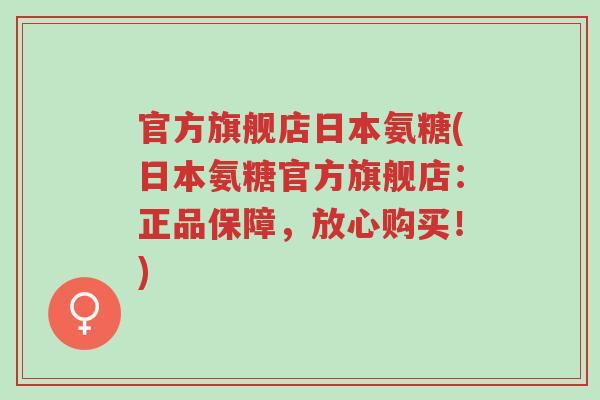 官方旗舰店日本氨糖(日本氨糖官方旗舰店:正品保障,放心购买!)-第1张图片-超越 官方旗舰店日本氨糖(日本氨糖官方旗舰店:正品保障,放心购买!)-第1张图片-超越
