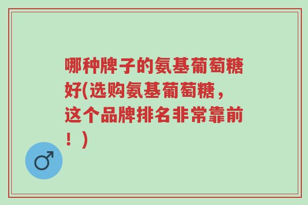 哪种牌子的氨基葡萄糖好(选购氨基葡萄糖,这个品牌排名非常靠前!)-第1张图片-超越 哪种牌子的氨基葡萄糖好(选购氨基葡萄糖,这个品牌排名非常靠前!)-第1张图片-超越