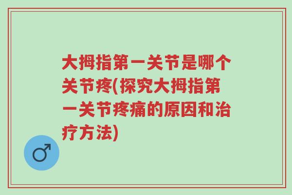 大拇指第一关节是哪个关节疼(探究大拇指第一关节疼痛的原因和治疗方法)-第1张图片-超越 大拇指第一关节是哪个关节疼(探究大拇指第一关节疼痛的原因和治疗方法)-第1张图片-超越