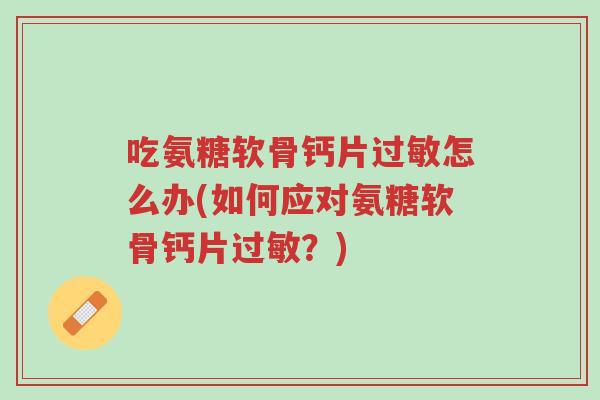 吃氨糖软骨钙片过敏怎么办(如何应对氨糖软骨钙片过敏？)-第1张图片-超越