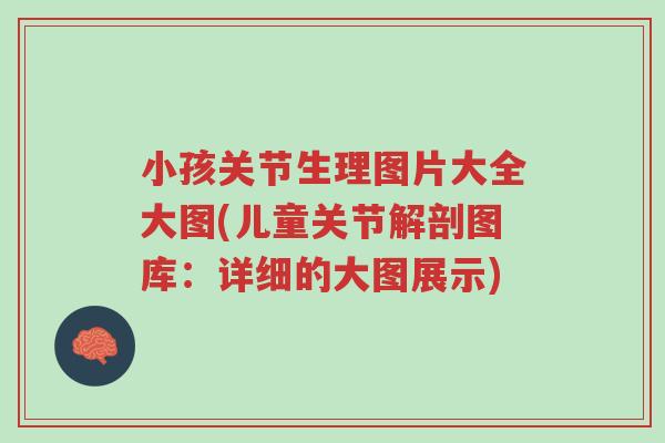 小孩关节生理图片大全大图(儿童关节解剖图库:详细的大图展示)-第1张图片-超越 小孩关节生理图片大全大图(儿童关节解剖图库:详细的大图展示)-第1张图片-超越