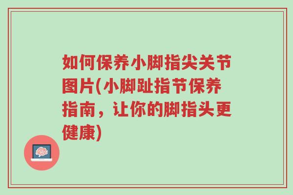 如何保养小脚指尖关节图片(小脚趾指节保养指南,让你的脚指头更健康)-第1张图片-超越 如何保养小脚指尖关节图片(小脚趾指节保养指南,让你的脚指头更健康)-第1张图片-超越